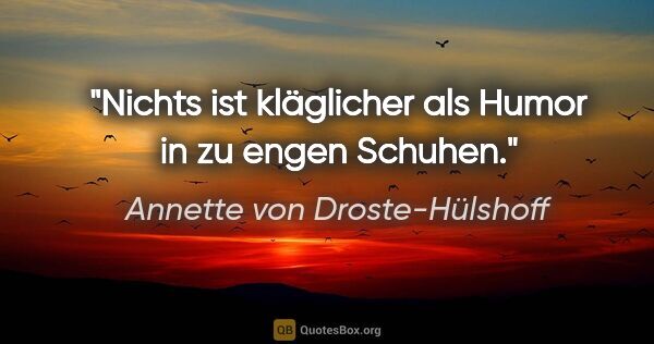 Annette von Droste-Hülshoff Zitat: "Nichts ist kläglicher als Humor in zu engen Schuhen."