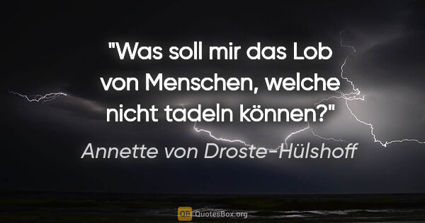 Annette von Droste-Hülshoff Zitat: "Was soll mir das Lob von Menschen,
welche nicht tadeln können?"