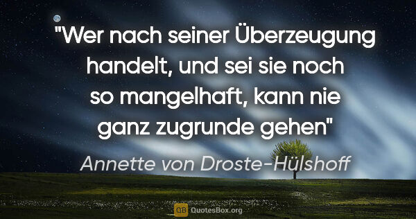 Annette von Droste-Hülshoff Zitat: "Wer nach seiner Überzeugung handelt, und sei sie noch so..."