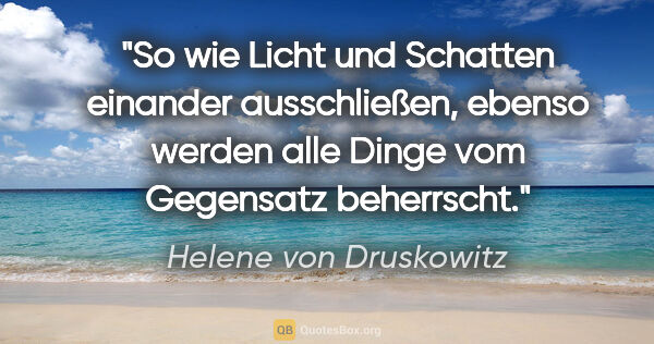 Helene von Druskowitz Zitat: "So wie Licht und Schatten einander ausschließen,
ebenso werden..."