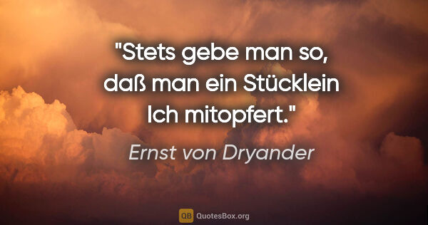 Ernst von Dryander Zitat: "Stets gebe man so, daß man ein Stücklein Ich mitopfert."