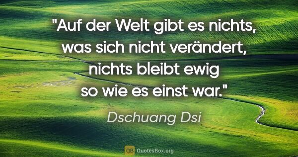 Dschuang Dsi Zitat: "Auf der Welt gibt es nichts, was sich nicht verändert, nichts..."