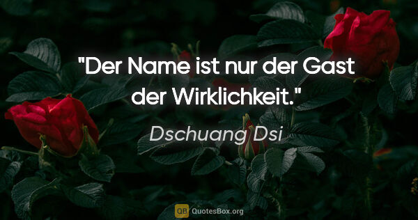 Dschuang Dsi Zitat: "Der Name ist nur der Gast der Wirklichkeit."