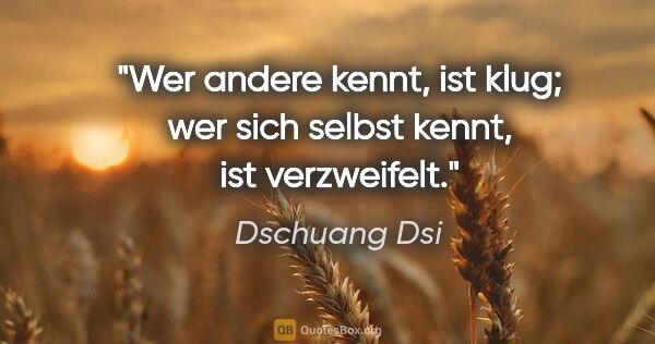 Dschuang Dsi Zitat: "Wer andere kennt, ist klug; wer sich selbst kennt, ist..."