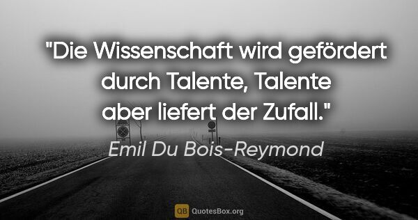 Emil Du Bois-Reymond Zitat: "Die Wissenschaft wird gefördert durch Talente, Talente aber..."
