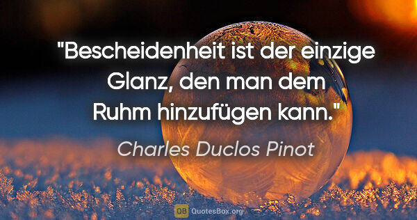 Charles Duclos Pinot Zitat: "Bescheidenheit ist der einzige Glanz, den man dem Ruhm..."