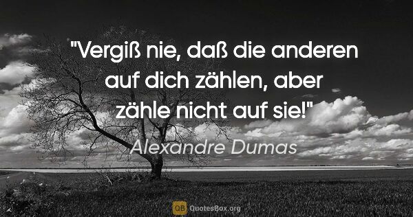 Alexandre Dumas Zitat: "Vergiß nie, daß die anderen auf dich zählen, aber zähle nicht..."