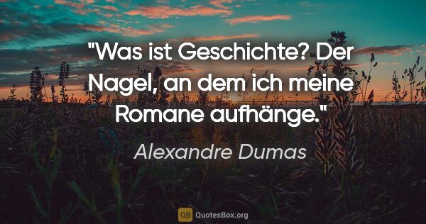 Alexandre Dumas Zitat: "Was ist Geschichte? Der Nagel, an dem ich meine Romane aufhänge."