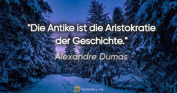Alexandre Dumas Zitat: "Die Antike ist die Aristokratie der Geschichte."