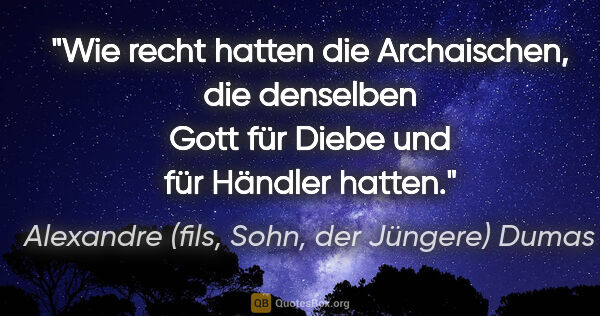 Alexandre (fils, Sohn, der Jüngere) Dumas Zitat: "Wie recht hatten die Archaischen, die denselben Gott für Diebe..."