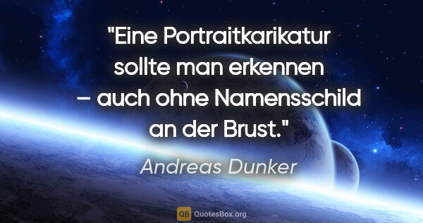 Andreas Dunker Zitat: "Eine Portraitkarikatur sollte man erkennen –
auch ohne..."