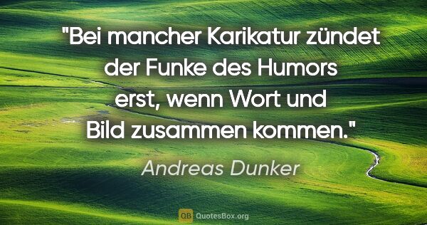 Andreas Dunker Zitat: "Bei mancher Karikatur zündet der Funke des Humors erst,
wenn..."