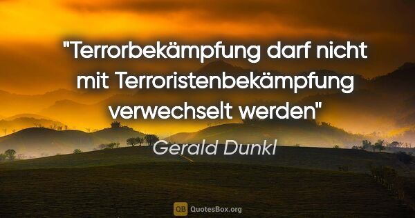 Gerald Dunkl Zitat: "Terrorbekämpfung darf nicht mit

Terroristenbekämpfung..."