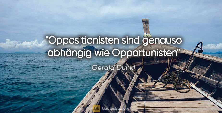 Gerald Dunkl Zitat: "Oppositionisten sind genauso abhängig wie Opportunisten"