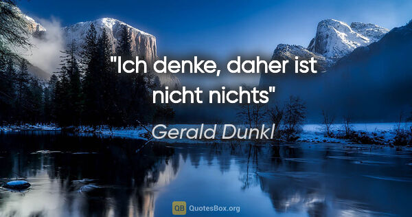 Gerald Dunkl Zitat: "Ich denke, daher ist nicht nichts"