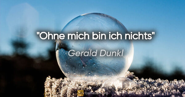 Gerald Dunkl Zitat: "Ohne mich bin ich nichts"