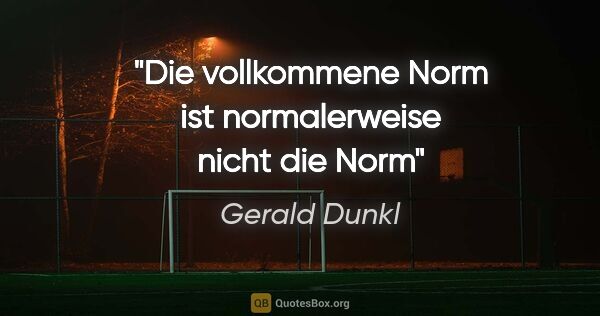 Gerald Dunkl Zitat: "Die vollkommene Norm ist normalerweise nicht die Norm"