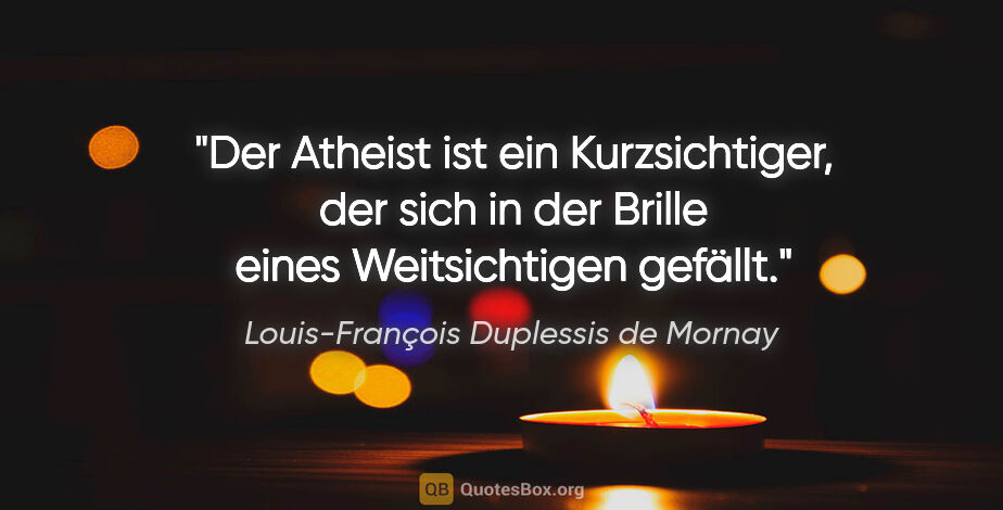 Louis-François Duplessis de Mornay Zitat: "Der Atheist ist ein Kurzsichtiger, der sich in der Brille..."