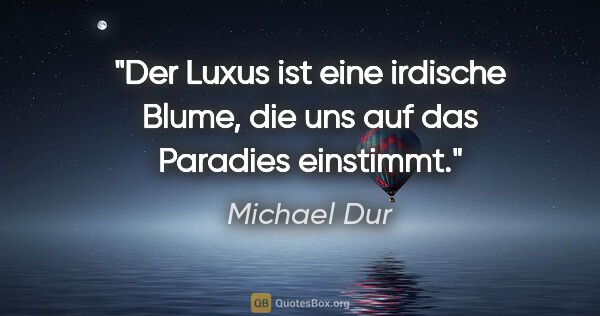 Michael Dur Zitat: "Der Luxus ist eine irdische Blume, die uns auf das Paradies..."