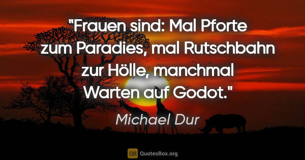 Michael Dur Zitat: "Frauen sind: "Mal Pforte zum Paradies, mal Rutschbahn zur..."