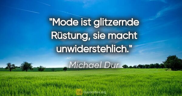 Michael Dur Zitat: "Mode ist glitzernde Rüstung, sie macht unwiderstehlich."