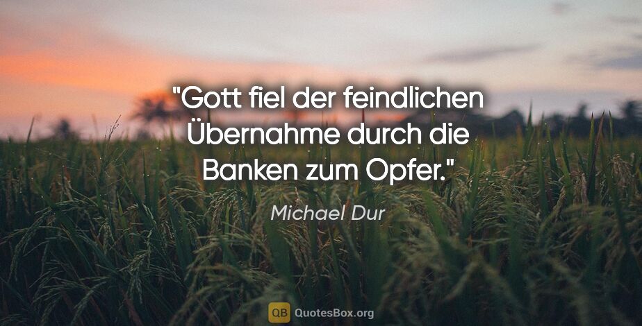 Michael Dur Zitat: "Gott fiel der feindlichen Übernahme durch die Banken zum Opfer."