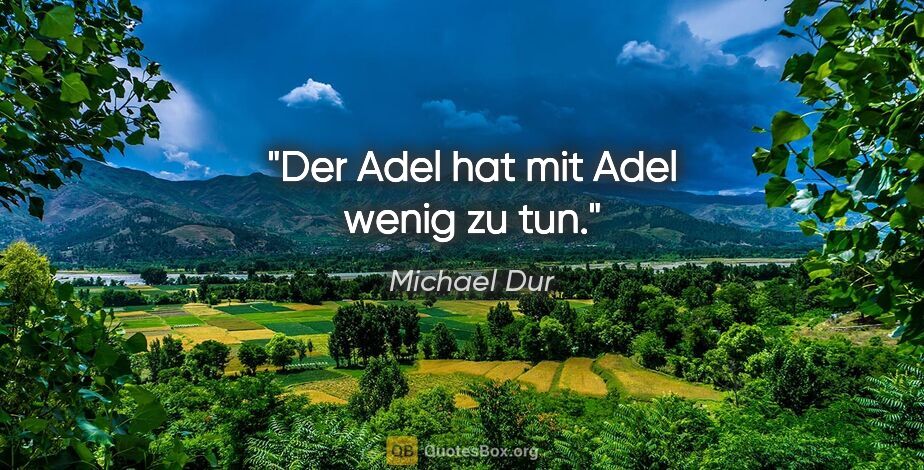 Michael Dur Zitat: "Der Adel hat mit Adel wenig zu tun."
