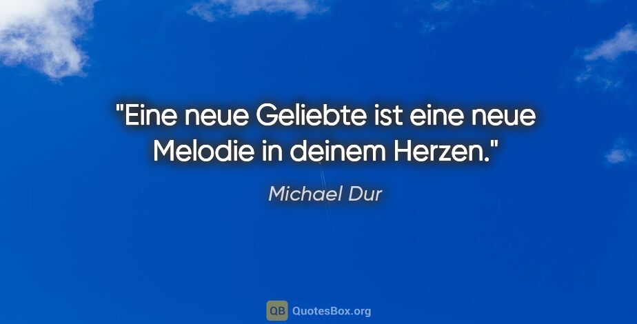 Michael Dur Zitat: "Eine neue Geliebte ist eine neue Melodie in deinem Herzen."