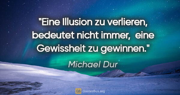 Michael Dur Zitat: "Eine Illusion zu verlieren, bedeutet nicht immer, 
eine..."