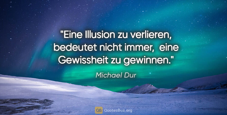 Michael Dur Zitat: "Eine Illusion zu verlieren, bedeutet nicht immer, 
eine..."