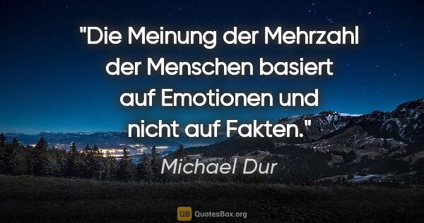 Michael Dur Zitat: "Die Meinung der Mehrzahl der Menschen basiert auf Emotionen..."