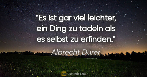 Albrecht Dürer Zitat: "Es ist gar viel leichter, ein Ding zu tadeln als es selbst zu..."