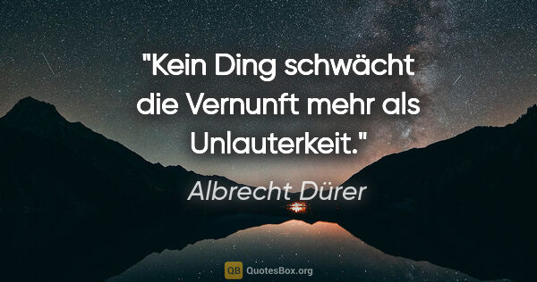 Albrecht Dürer Zitat: "Kein Ding schwächt die Vernunft mehr als Unlauterkeit."