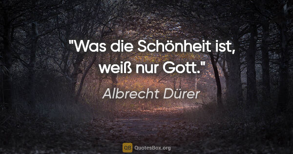 Albrecht Dürer Zitat: "Was die Schönheit ist, weiß nur Gott."