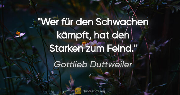 Gottlieb Duttweiler Zitat: "Wer für den Schwachen kämpft, hat den Starken zum Feind."