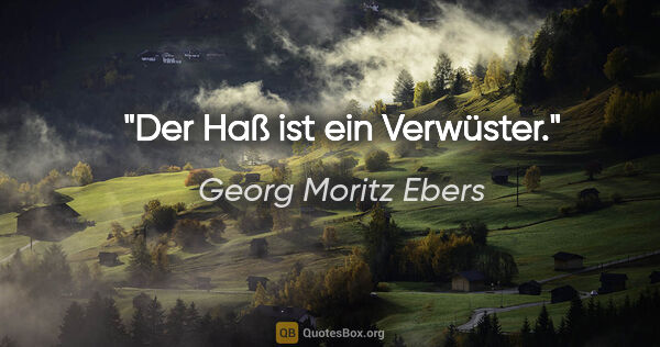 Georg Moritz Ebers Zitat: "Der Haß ist ein Verwüster."