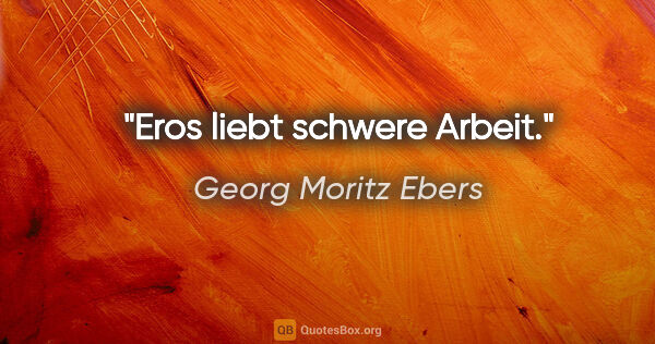 Georg Moritz Ebers Zitat: "Eros liebt schwere Arbeit."