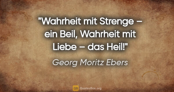 Georg Moritz Ebers Zitat: "Wahrheit mit Strenge – ein Beil,
Wahrheit mit Liebe – das Heil!"