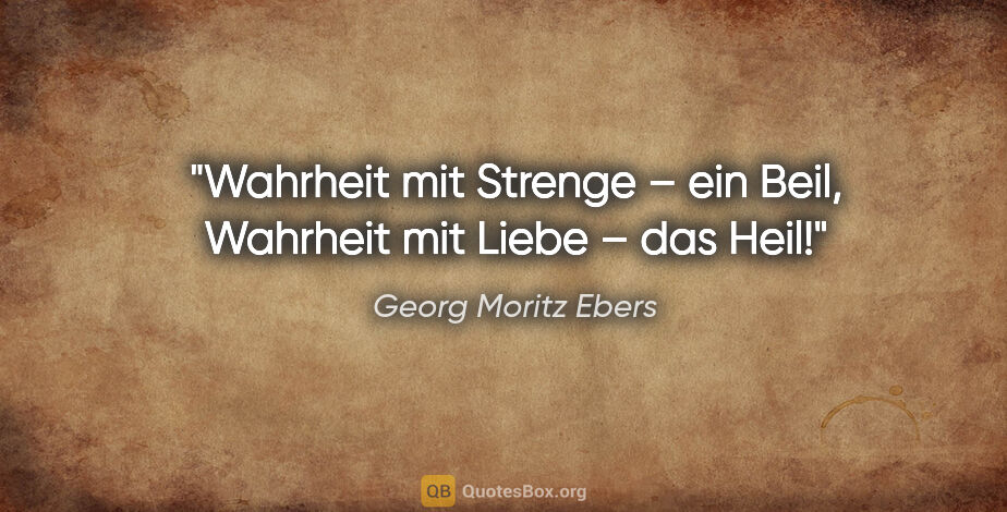 Georg Moritz Ebers Zitat: "Wahrheit mit Strenge – ein Beil,
Wahrheit mit Liebe – das Heil!"