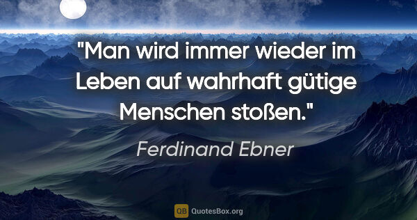 Ferdinand Ebner Zitat: "Man wird immer wieder im Leben auf wahrhaft gütige Menschen..."
