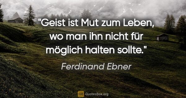 Ferdinand Ebner Zitat: "Geist ist Mut zum Leben, wo man ihn nicht für möglich halten..."