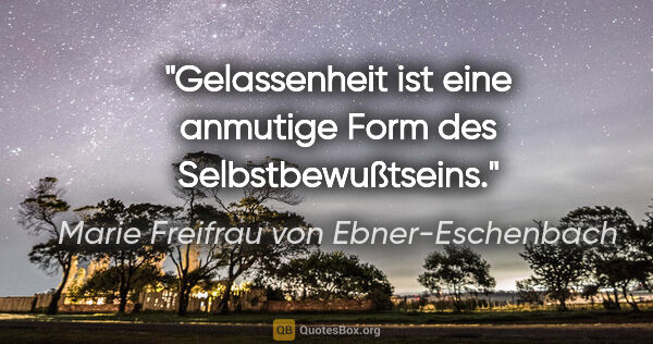 Marie Freifrau von Ebner-Eschenbach Zitat: "Gelassenheit ist eine anmutige Form des Selbstbewußtseins."