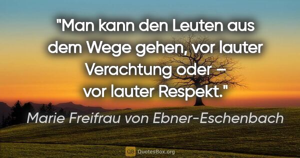 Marie Freifrau von Ebner-Eschenbach Zitat: "Man kann den Leuten aus dem Wege gehen, vor lauter Verachtung..."