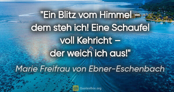 Marie Freifrau von Ebner-Eschenbach Zitat: "Ein Blitz vom Himmel – dem steh ich! Eine Schaufel voll..."