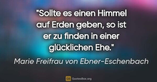 Marie Freifrau von Ebner-Eschenbach Zitat: "Sollte es einen Himmel auf Erden geben,
so ist er zu finden in..."