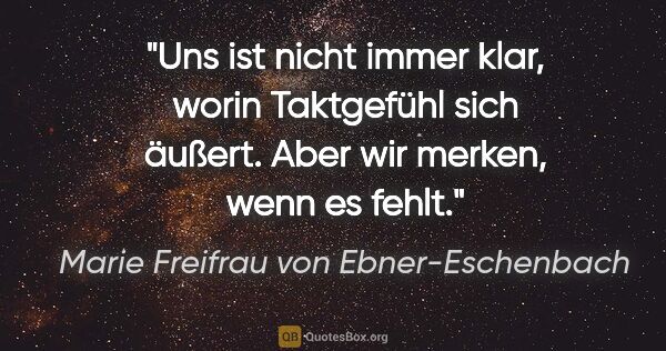 Marie Freifrau von Ebner-Eschenbach Zitat: "Uns ist nicht immer klar, worin Taktgefühl sich äußert. Aber..."