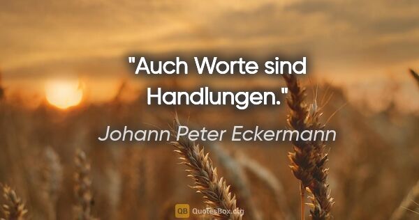 Johann Peter Eckermann Zitat: "Auch Worte sind Handlungen."