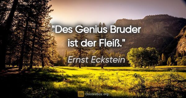 Ernst Eckstein Zitat: "Des Genius Bruder ist der Fleiß."
