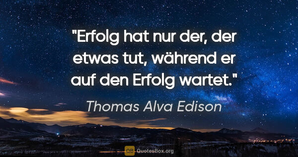 Thomas Alva Edison Zitat: "Erfolg hat nur der, der etwas tut, während er auf den Erfolg..."