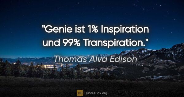 Thomas Alva Edison Zitat: "Genie ist 1% Inspiration und 99% Transpiration."